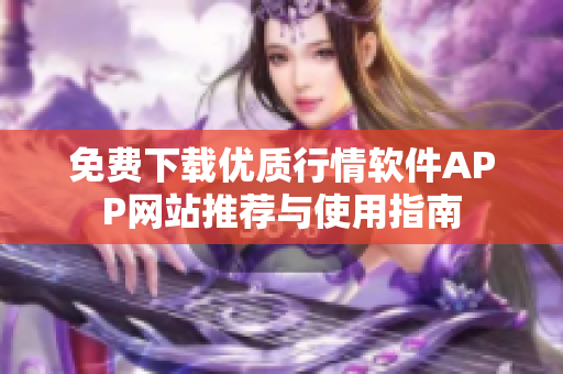 免费下载优质行情软件APP网站推荐与使用指南