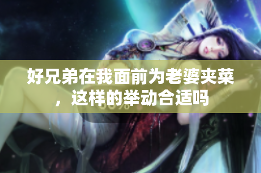 好兄弟在我面前为老婆夹菜，这样的举动合适吗