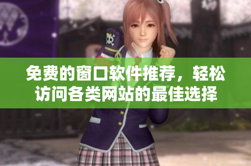 免费的窗口软件推荐，轻松访问各类网站的最佳选择