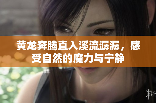 黄龙奔腾直入溪流潺潺，感受自然的魔力与宁静