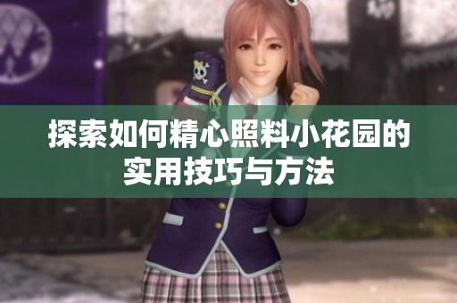 探索如何精心照料小花园的实用技巧与方法