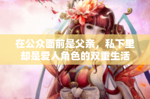 在公众面前是父亲，私下里却是爱人角色的双重生活