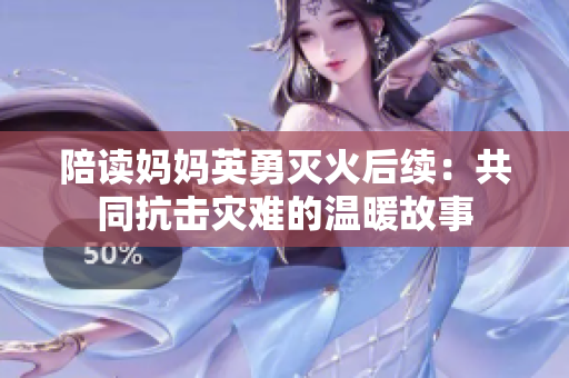 陪读妈妈英勇灭火后续：共同抗击灾难的温暖故事