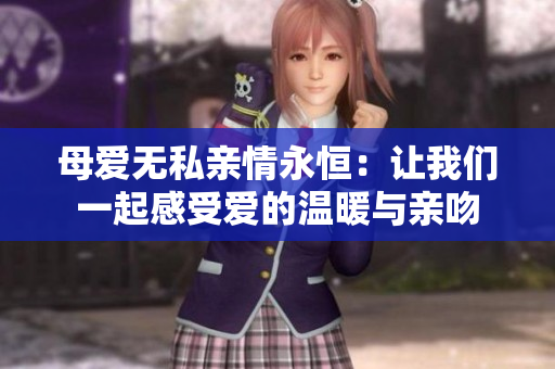 母爱无私亲情永恒：让我们一起感受爱的温暖与亲吻