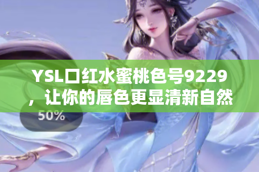 YSL口红水蜜桃色号9229，让你的唇色更显清新自然魅力