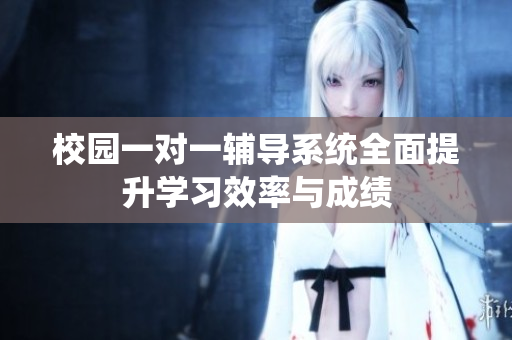 校园一对一辅导系统全面提升学习效率与成绩