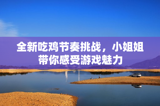 全新吃鸡节奏挑战，小姐姐带你感受游戏魅力