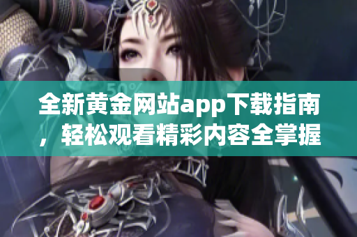 全新黄金网站app下载指南，轻松观看精彩内容全掌握
