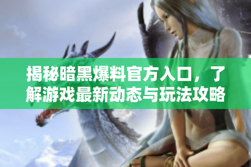 揭秘暗黑爆料官方入口，了解游戏最新动态与玩法攻略