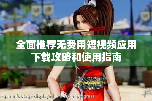 全面推荐无费用短视频应用下载攻略和使用指南