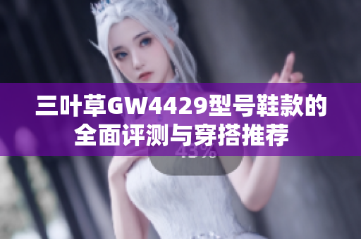 三叶草GW4429型号鞋款的全面评测与穿搭推荐