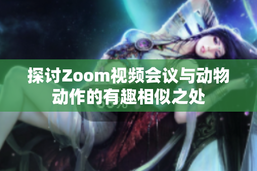 探讨Zoom视频会议与动物动作的有趣相似之处