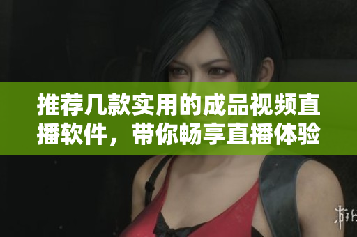 推荐几款实用的成品视频直播软件，带你畅享直播体验