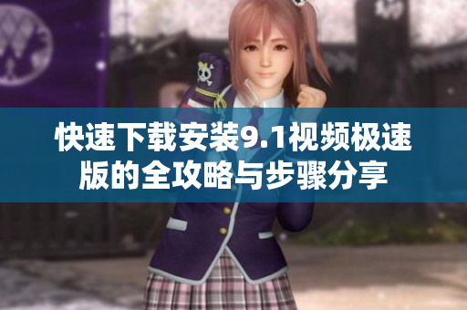 快速下载安装9.1视频极速版的全攻略与步骤分享