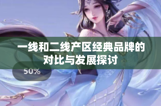 一线和二线产区经典品牌的对比与发展探讨