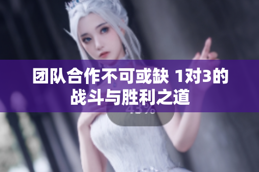 团队合作不可或缺 1对3的战斗与胜利之道