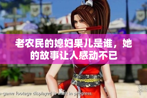 老农民的媳妇果儿是谁，她的故事让人感动不已