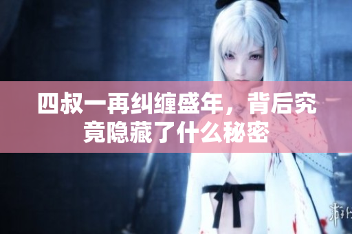 四叔一再纠缠盛年，背后究竟隐藏了什么秘密
