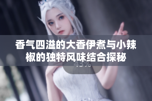 香气四溢的大香伊煮与小辣椒的独特风味结合探秘