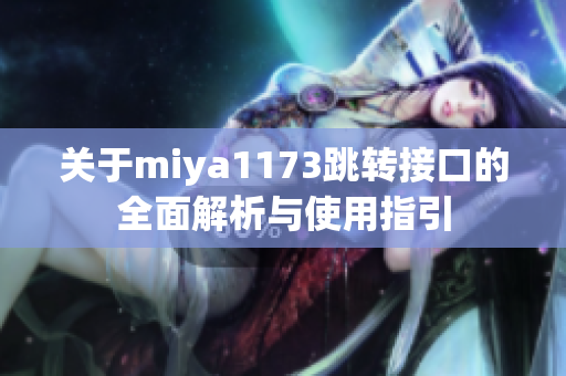 关于miya1173跳转接口的全面解析与使用指引