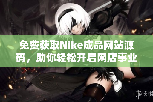 免费获取Nike成品网站源码，助你轻松开启网店事业