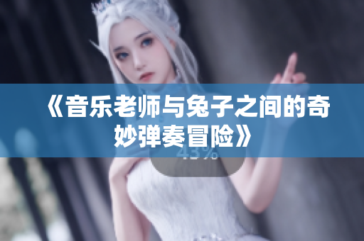 《音乐老师与兔子之间的奇妙弹奏冒险》