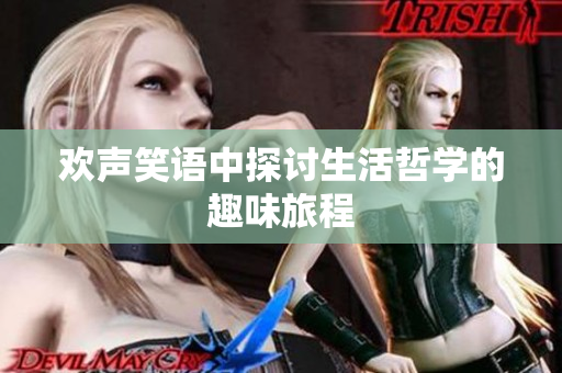 欢声笑语中探讨生活哲学的趣味旅程