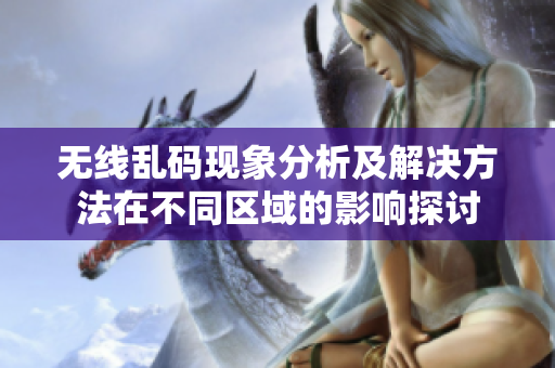 无线乱码现象分析及解决方法在不同区域的影响探讨