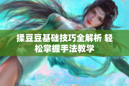揉豆豆基础技巧全解析 轻松掌握手法教学