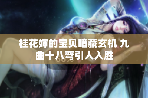 桂花婶的宝贝暗藏玄机 九曲十八弯引人入胜