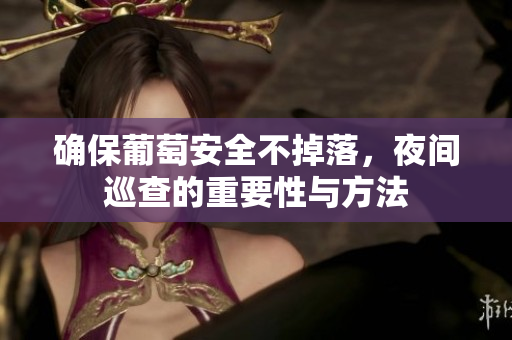 确保葡萄安全不掉落，夜间巡查的重要性与方法