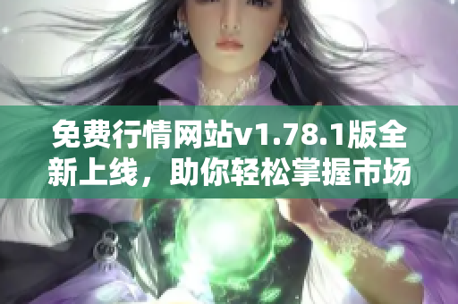 免费行情网站v1.78.1版全新上线，助你轻松掌握市场动态