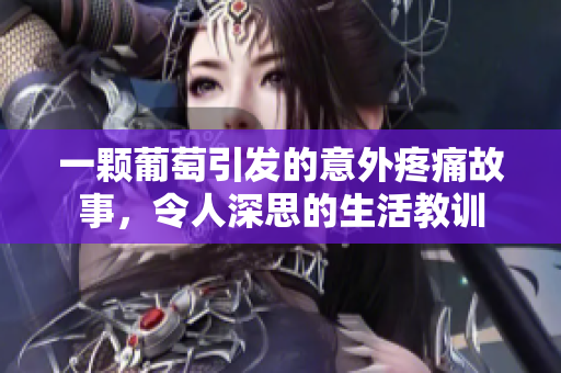 一颗葡萄引发的意外疼痛故事，令人深思的生活教训