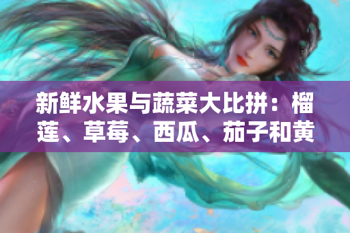 新鲜水果与蔬菜大比拼：榴莲、草莓、西瓜、茄子和黄瓜的魅力分析