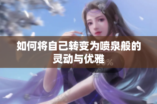 如何将自己转变为喷泉般的灵动与优雅