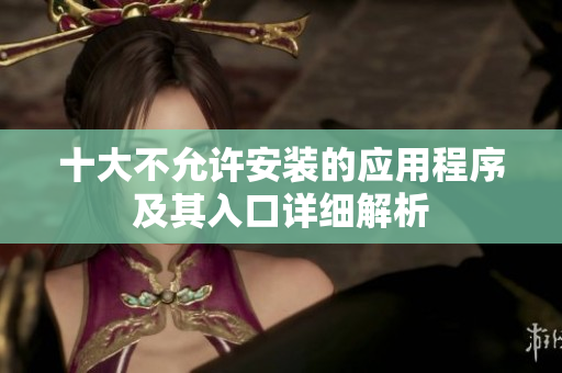 十大不允许安装的应用程序及其入口详细解析