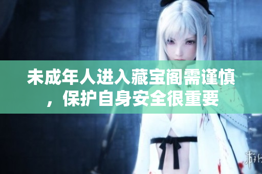 未成年人进入藏宝阁需谨慎，保护自身安全很重要