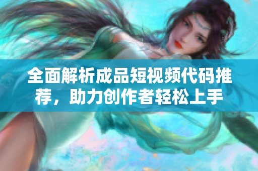 全面解析成品短视频代码推荐，助力创作者轻松上手