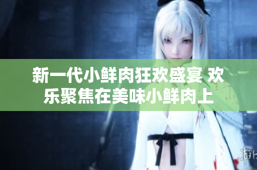 新一代小鲜肉狂欢盛宴 欢乐聚焦在美味小鲜肉上