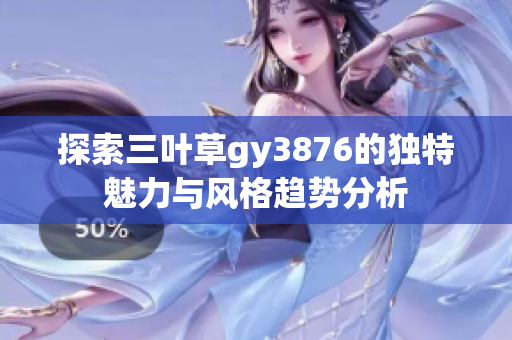 探索三叶草gy3876的独特魅力与风格趋势分析