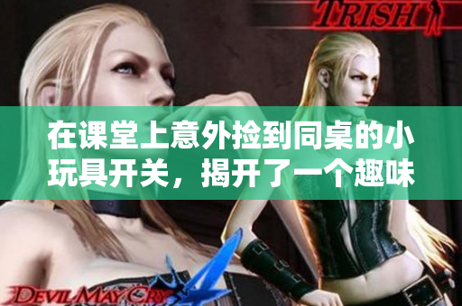在课堂上意外捡到同桌的小玩具开关，揭开了一个趣味故事