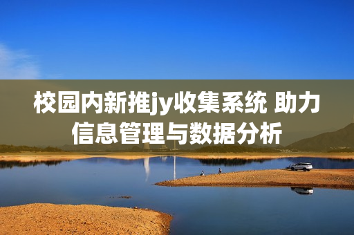 校园内新推jy收集系统 助力信息管理与数据分析