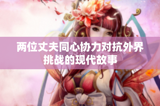 两位丈夫同心协力对抗外界挑战的现代故事
