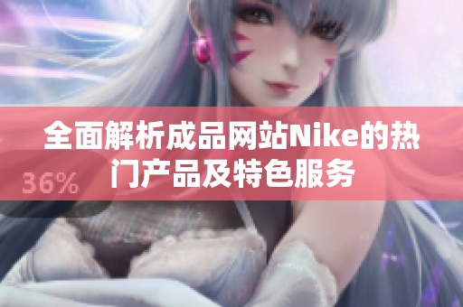 全面解析成品网站Nike的热门产品及特色服务