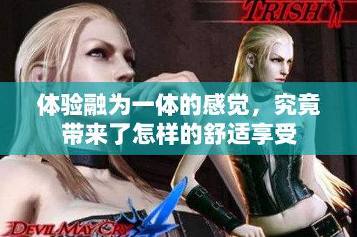 体验融为一体的感觉，究竟带来了怎样的舒适享受