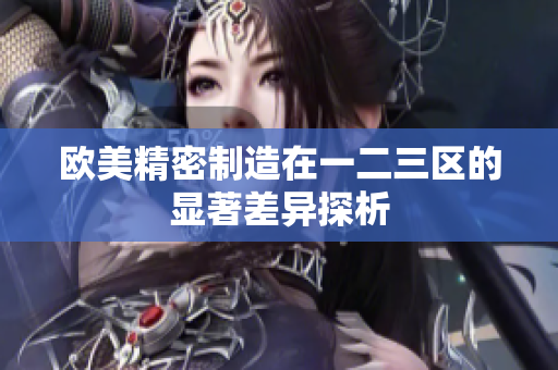 欧美精密制造在一二三区的显著差异探析