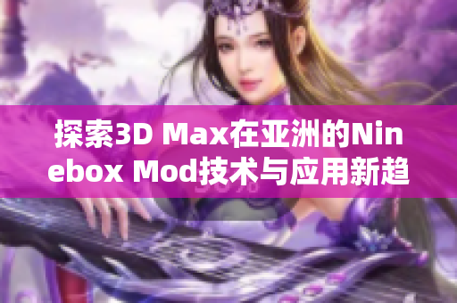 探索3D Max在亚洲的Ninebox Mod技术与应用新趋势