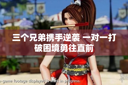 三个兄弟携手逆袭 一对一打破困境勇往直前