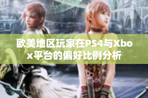 欧美地区玩家在PS4与Xbox平台的偏好比例分析