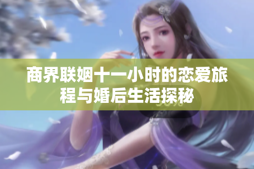 商界联姻十一小时的恋爱旅程与婚后生活探秘